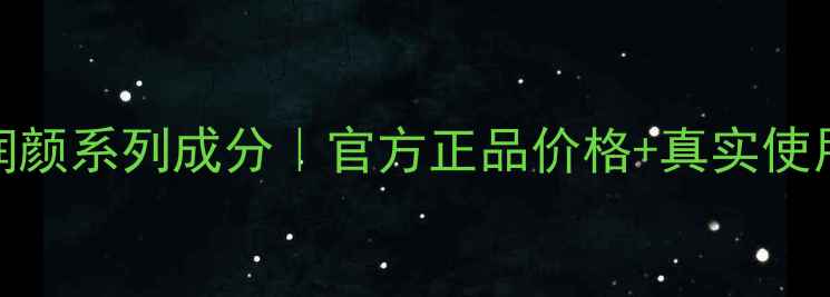 图片 美肤宝玉露润颜系列成分｜官方正品价格+真实使用体验大公开