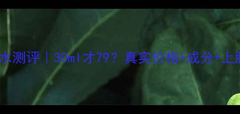 图片 美肤宝花养素颜水测评｜30ml才79？真实价格+成分+上脸效果全公开！1