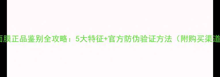 图片 美肤宝面膜正品鉴别全攻略：5大特征+官方防伪验证方法（附购买渠道指南）2