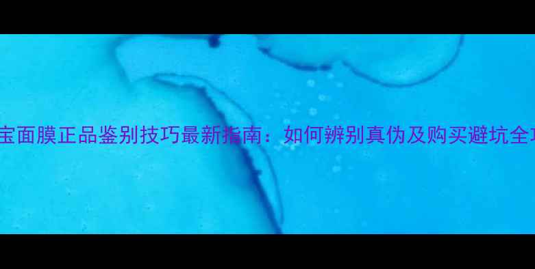 图片 美肤宝面膜正品鉴别技巧最新指南：如何辨别真伪及购买避坑全攻略1