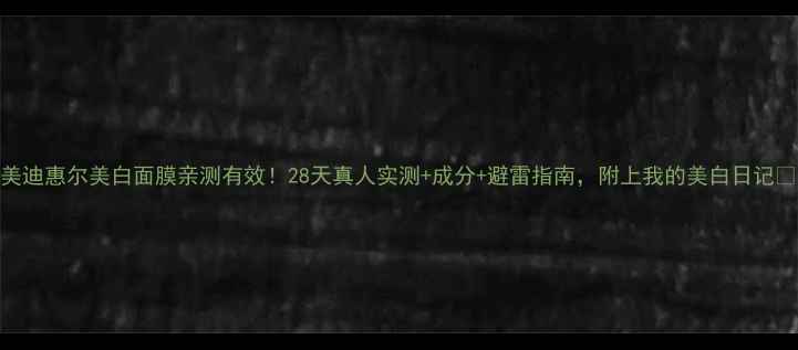 图片 美迪惠尔美白面膜亲测有效！28天真人实测+成分+避雷指南，附上我的美白日记🌟