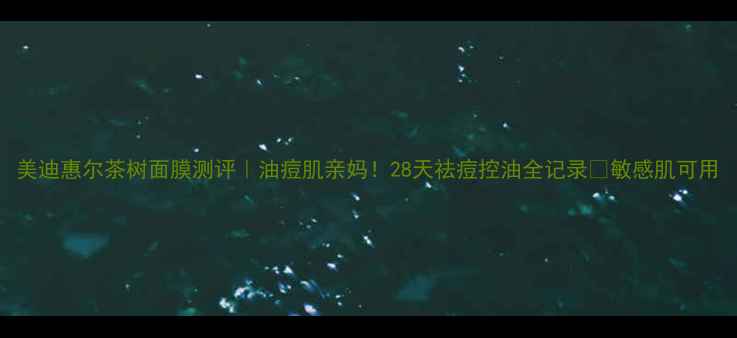 图片 美迪惠尔茶树面膜测评｜油痘肌亲妈！28天祛痘控油全记录✨敏感肌可用