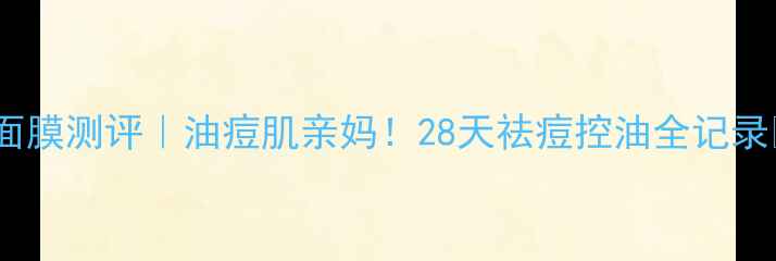 图片 美迪惠尔茶树面膜测评｜油痘肌亲妈！28天祛痘控油全记录✨敏感肌可用1