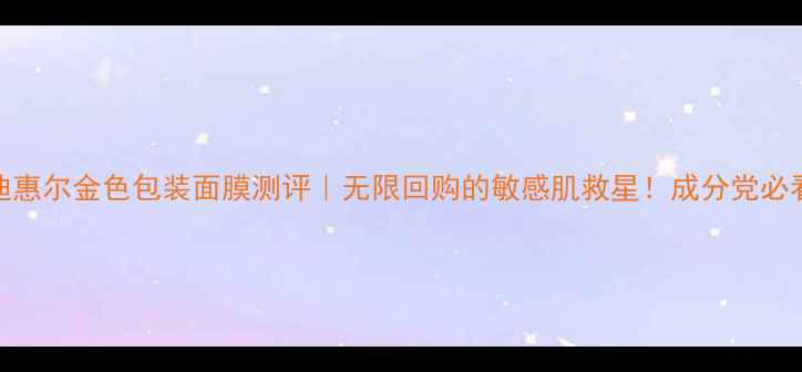 图片 美迪惠尔金色包装面膜测评｜无限回购的敏感肌救星！成分党必看！