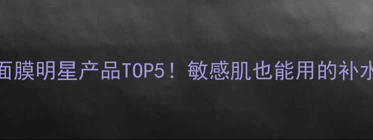 图片 美迪惠尔面膜明星产品TOP5！敏感肌也能用的补水神器大✨