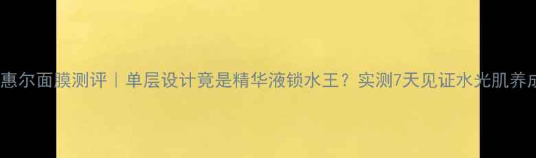 图片 美迪惠尔面膜测评｜单层设计竟是精华液锁水王？实测7天见证水光肌养成！2