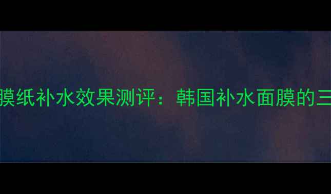 图片 美迪惠尔面膜纸补水效果测评：韩国补水面膜的三大核心优势