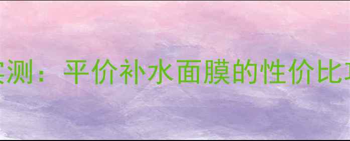 图片 美迪惠尔面膜膏成分+真人实测：平价补水面膜的性价比攻略（附敏感肌使用指南）1