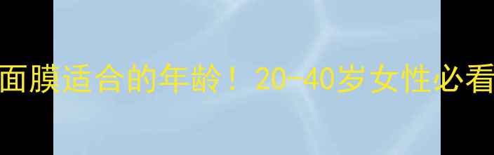 图片 美迪惠尔面膜适合的年龄！20-40岁女性必看护肤指南