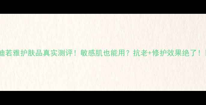图片 美迪若雅护肤品真实测评！敏感肌也能用？抗老+修护效果绝了！🔥1