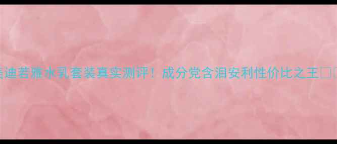 图片 美迪若雅水乳套装真实测评！成分党含泪安利性价比之王💦✨