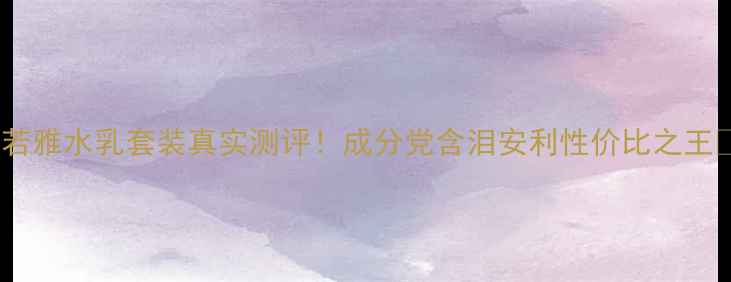 图片 美迪若雅水乳套装真实测评！成分党含泪安利性价比之王💦✨2