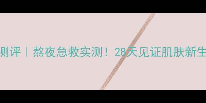 图片 羽西生机焕活晚安面膜测评｜熬夜急救实测！28天见证肌肤新生（附成分+真人对比）1