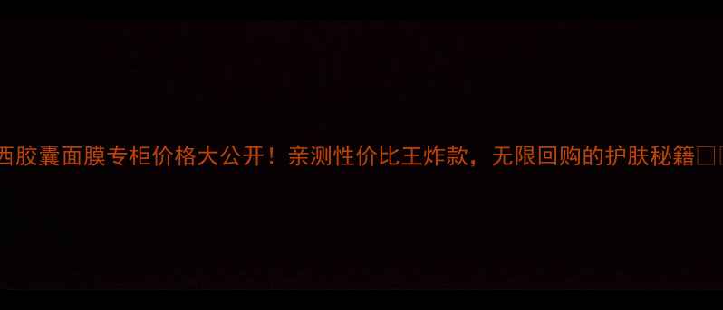 图片 羽西胶囊面膜专柜价格大公开！亲测性价比王炸款，无限回购的护肤秘籍💰✨2