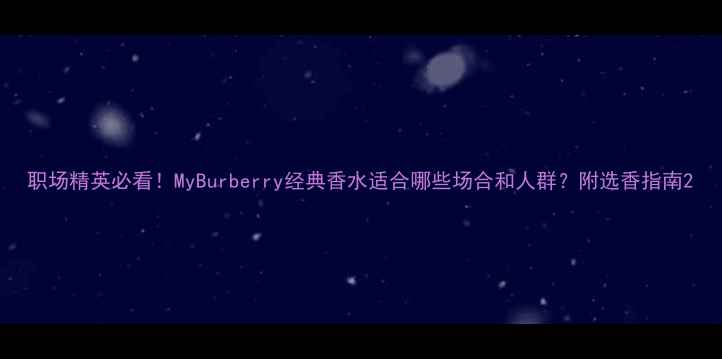 图片 职场精英必看！MyBurberry经典香水适合哪些场合和人群？附选香指南2