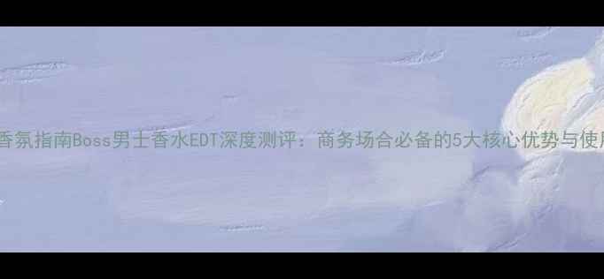 图片 职场精英香氛指南Boss男士香水EDT深度测评：商务场合必备的5大核心优势与使用场景全1
