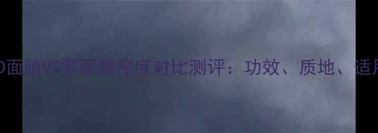 图片 肌美精3D面膜VS黑面膜深度对比测评：功效、质地、适用肤质全