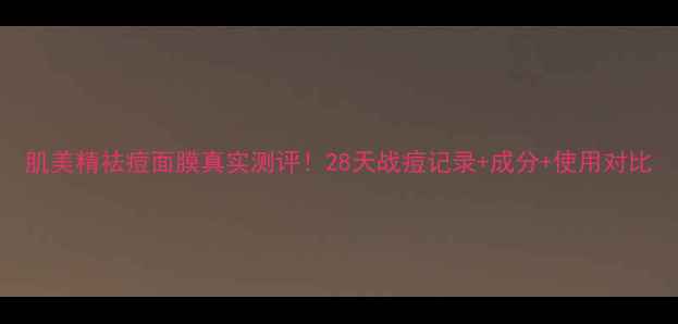 图片 肌美精祛痘面膜真实测评！28天战痘记录+成分+使用对比