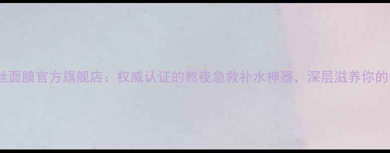 图片 肌肤之恋蚕丝面膜官方旗舰店：权威认证的熬夜急救补水神器，深层滋养你的每一寸肌肤1