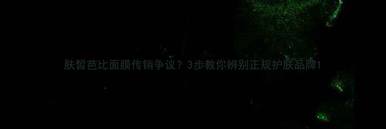 图片 肤皙芭比面膜传销争议？3步教你辨别正规护肤品牌1