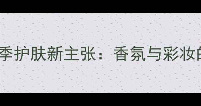 图片 肯佐纯水香水夏季护肤新主张：香氛与彩妆的完美融合指南1