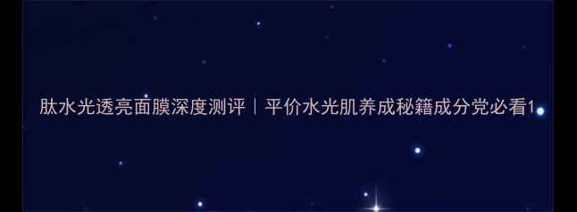 图片 肽水光透亮面膜深度测评｜平价水光肌养成秘籍成分党必看1