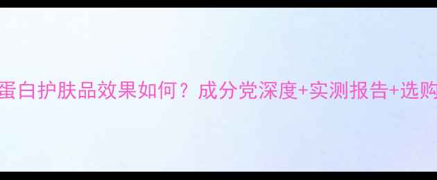 图片 胶原蛋白护肤品效果如何？成分党深度+实测报告+选购指南