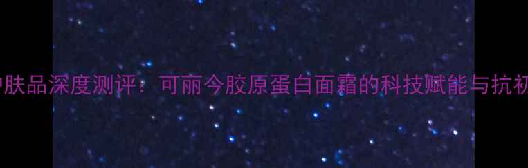 图片 胶原蛋白护肤品深度测评：可丽今胶原蛋白面霜的科技赋能与抗初老效果全1