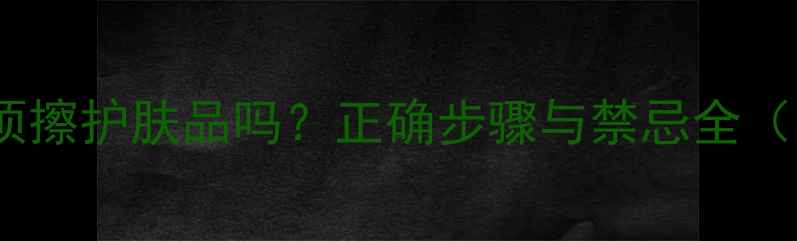 图片 脸部刮痧后必须擦护肤品吗？正确步骤与禁忌全（附产品推荐）1
