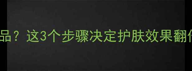图片 脸部清洁后立即用护肤品？这3个步骤决定护肤效果翻倍！附清洁+护肤全流程