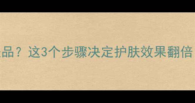 图片 脸部清洁后立即用护肤品？这3个步骤决定护肤效果翻倍！附清洁+护肤全流程1