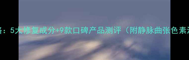 图片 腿部护理全攻略：5大修复成分+9款口碑产品测评（附静脉曲张色素沉淀护理技巧）