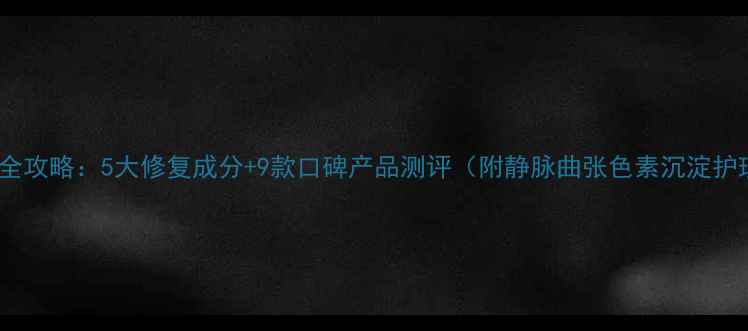 图片 腿部护理全攻略：5大修复成分+9款口碑产品测评（附静脉曲张色素沉淀护理技巧）1