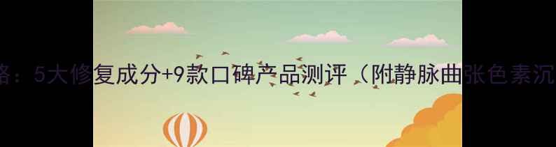 图片 腿部护理全攻略：5大修复成分+9款口碑产品测评（附静脉曲张色素沉淀护理技巧）2