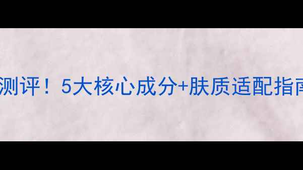 图片 膜法世家护肤品真实测评！5大核心成分+肤质适配指南（附性价比推荐）2