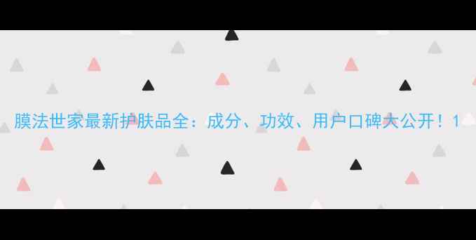 图片 膜法世家最新护肤品全：成分、功效、用户口碑大公开！1