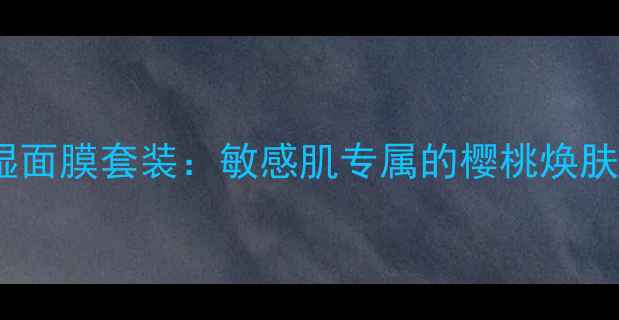 图片 膜法世家樱桃补水保湿面膜套装：敏感肌专属的樱桃焕肤方案与深层补水指南2