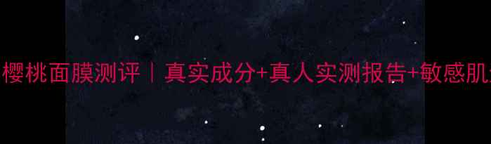 图片 膜法世家樱桃面膜测评｜真实成分+真人实测报告+敏感肌避坑指南