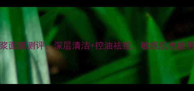 图片 膜法世家海洋泥浆面膜测评：深层清洁+控油祛痘，敏感肌也能用的天然泥浆面膜