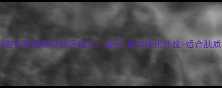 图片 膜法世家白面膜深度测评报告：成分+真实使用体验+适合肤质指南1