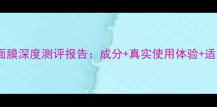 图片 膜法世家白面膜深度测评报告：成分+真实使用体验+适合肤质指南2