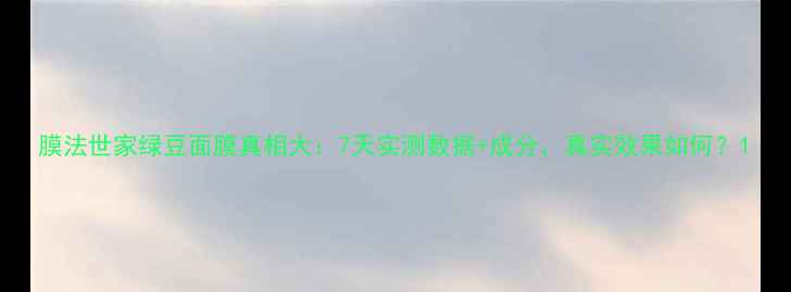 图片 膜法世家绿豆面膜真相大：7天实测数据+成分，真实效果如何？1