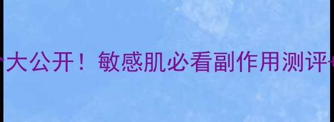 图片 膜法世家面膜成分大公开！敏感肌必看副作用测评+安全使用指南✨2