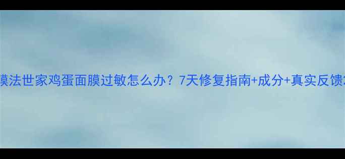 图片 膜法世家鸡蛋面膜过敏怎么办？7天修复指南+成分+真实反馈2