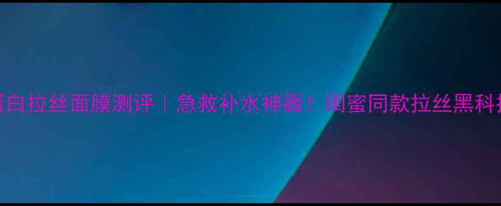 图片 膜西闺蜜蛋白拉丝面膜测评｜急救补水神器！闺蜜同款拉丝黑科技大公开✨