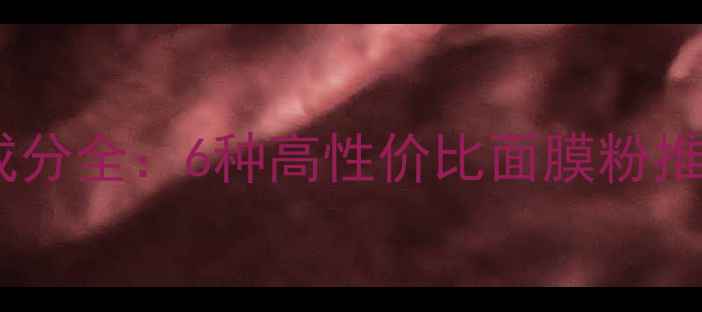 图片 自制天然面膜粉成分全：6种高性价比面膜粉推荐+DIY配方指南1