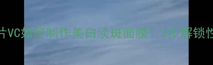 图片 自制攻略白色药片VC如何制作美白淡斑面膜？3步解锁性价比护肤新方式