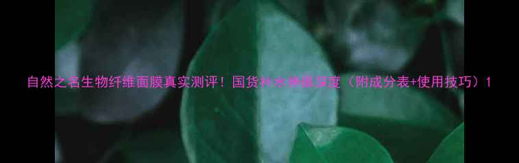 图片 自然之名生物纤维面膜真实测评！国货补水神器深度（附成分表+使用技巧）1