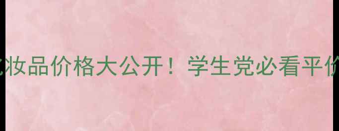 图片 自然乐园化妆品价格大公开！学生党必看平价彩妆攻略1