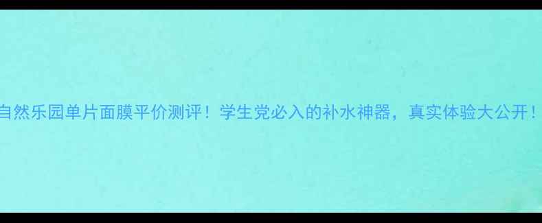 图片 自然乐园单片面膜平价测评！学生党必入的补水神器，真实体验大公开！